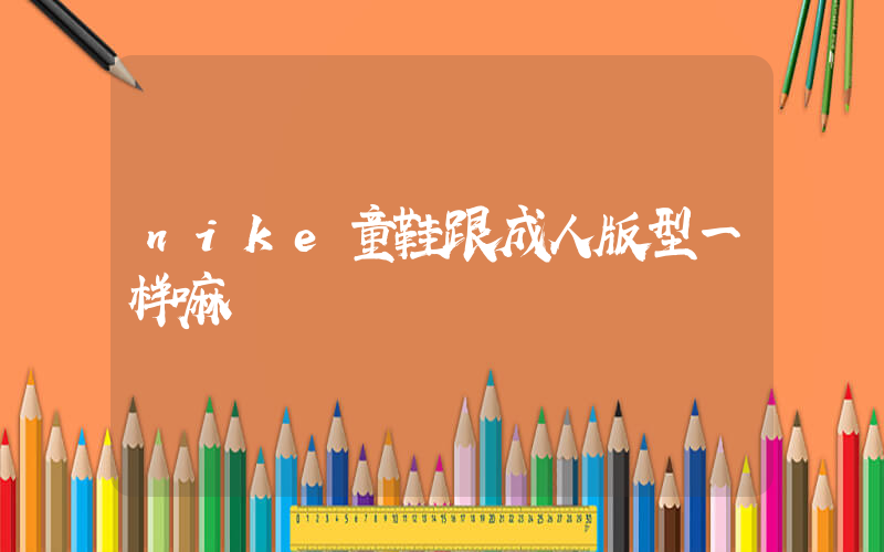 nike童鞋跟成人版型一样嘛插图