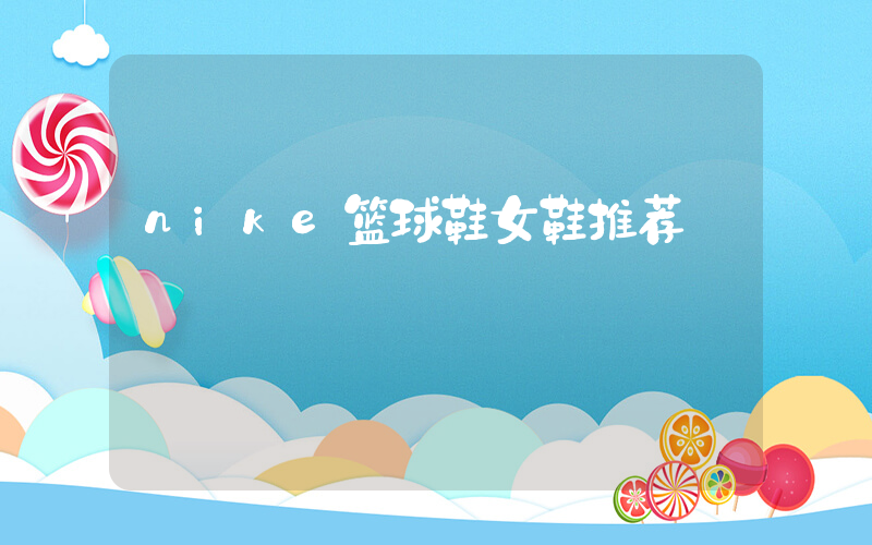 nike篮球鞋女鞋推荐插图