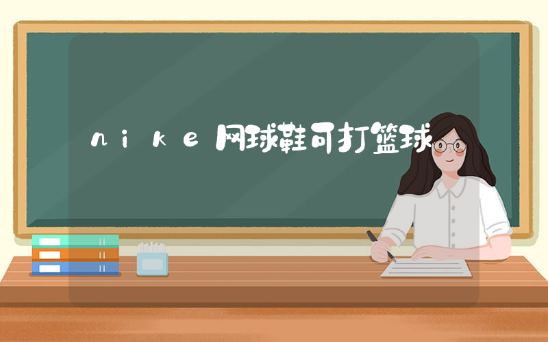 nike网球鞋可打篮球插图