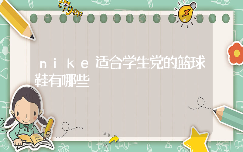 nike适合学生党的篮球鞋有哪些插图