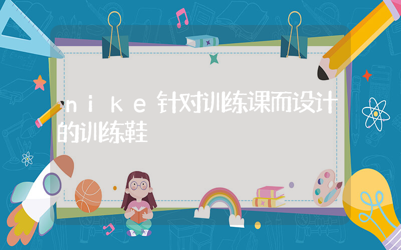 nike针对训练课而设计的训练鞋插图
