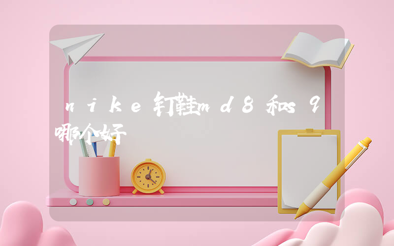 nike钉鞋md8和s9哪个好插图