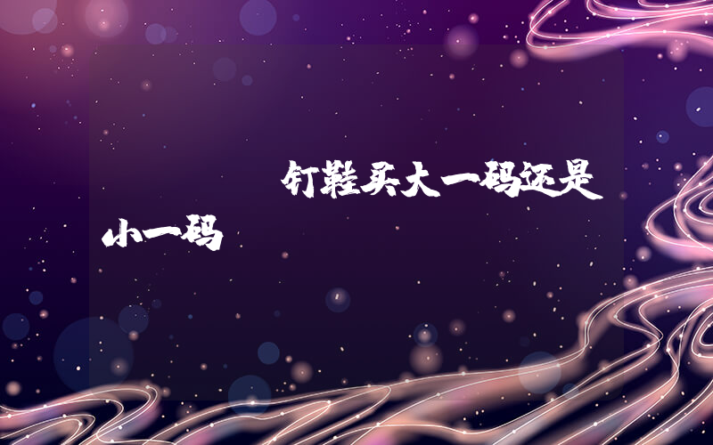 nike钉鞋买大一码还是小一码插图