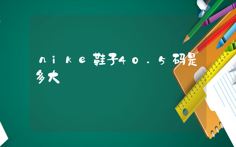 nike鞋子40.5码是多大插图