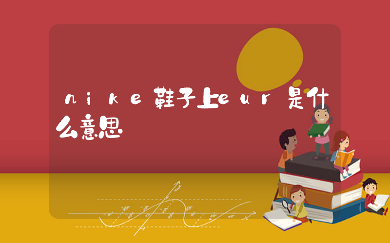 nike鞋子上eur是什么意思插图