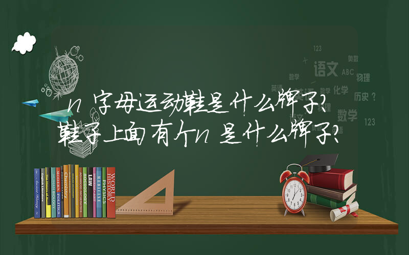 n字母运动鞋是什么牌子？鞋子上面有个n是什么牌子？插图
