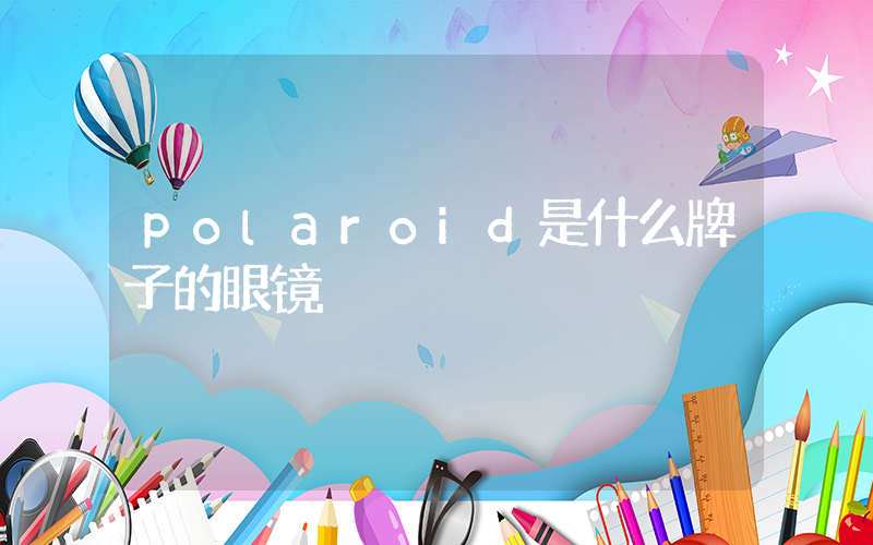 polaroid是什么牌子的眼镜插图