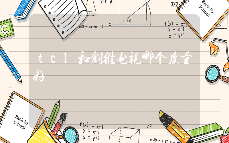 tcl和创维电视哪个质量好插图