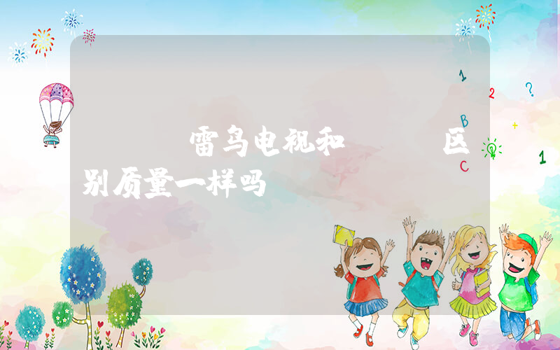 tcl雷鸟电视和tcl区别质量一样吗插图