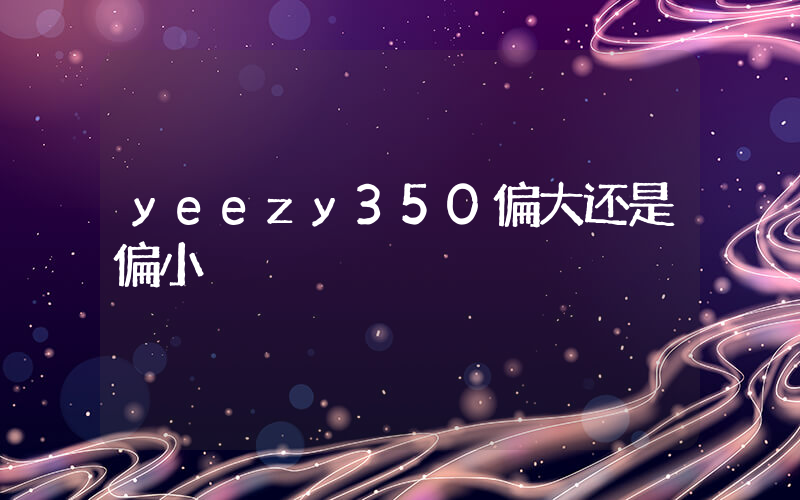 yeezy350偏大还是偏小插图