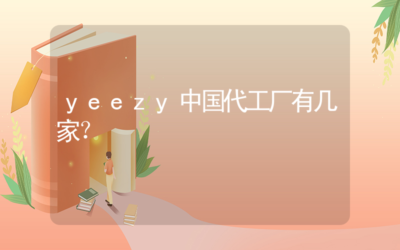 yeezy中国代工厂有几家？插图