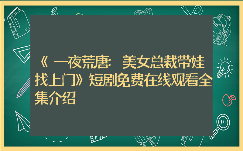 《一夜荒唐:美女总裁带娃找上门》短剧免费在线观看全集介绍插图 《一夜荒唐:美女总裁带娃找上门》短剧免费在线观看全集介绍插图
