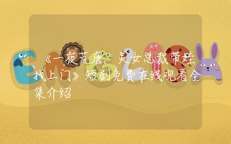 《一夜荒唐：美女总裁带娃找上门》短剧免费在线观看全集介绍插图