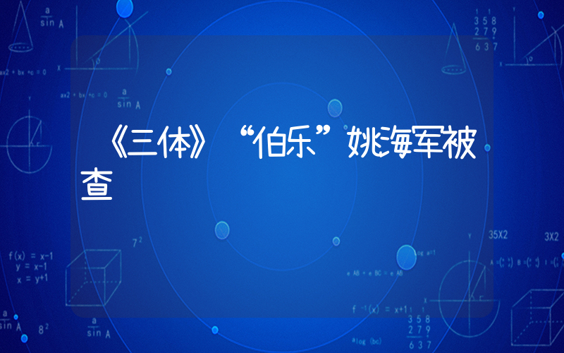 《三体》“伯乐”姚海军被查插图
