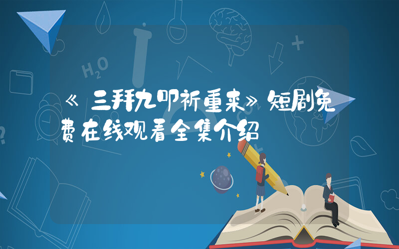 《三拜九叩祈重来》短剧免费在线观看全集介绍插图