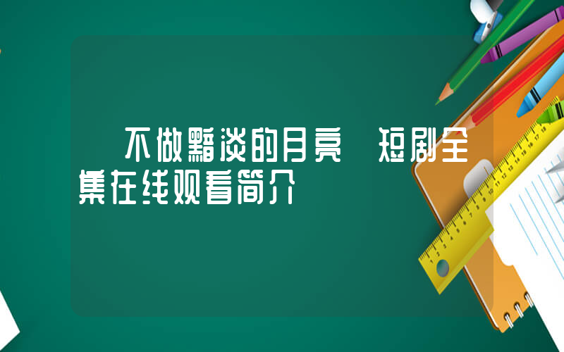 《不做黯淡的月亮》短剧全集在线观看简介插图