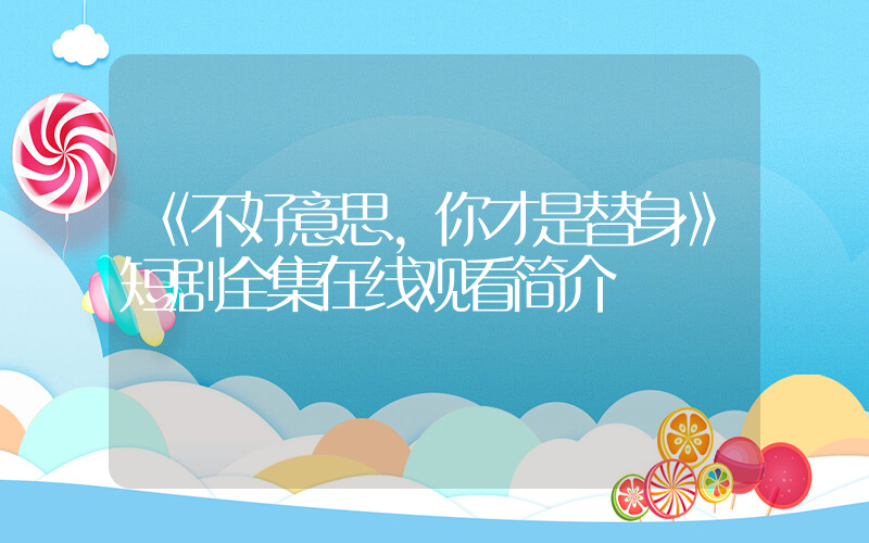 《不好意思，你才是替身》短剧全集在线观看简介插图