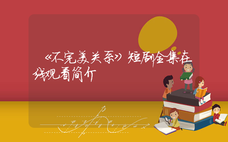 《不完美关系》短剧全集在线观看简介插图