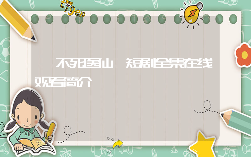 《不死医仙》短剧全集在线观看简介插图