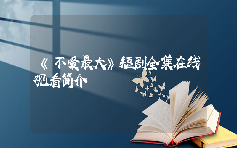 《不爱最大》短剧全集在线观看简介插图
