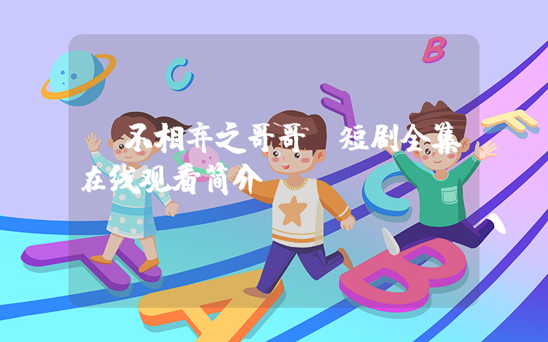 《不相弃之哥哥》短剧全集在线观看简介插图