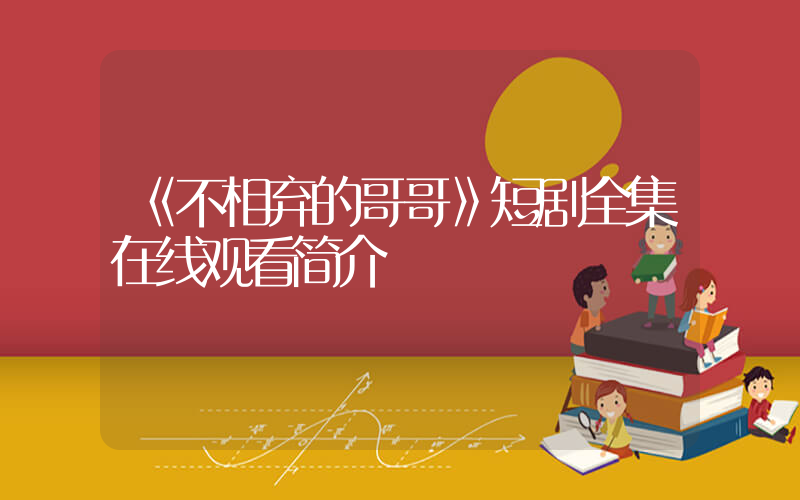 《不相弃的哥哥》短剧全集在线观看简介插图