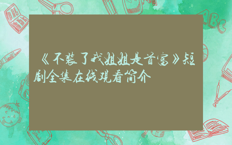 《不装了我姐姐是首富》短剧全集在线观看简介插图