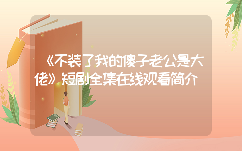 《不装了我的傻子老公是大佬》短剧全集在线观看简介插图