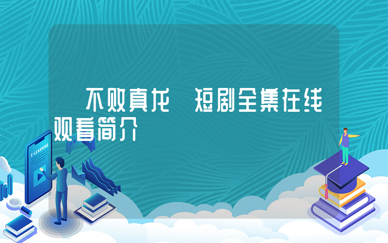 《不败真龙》短剧全集在线观看简介插图