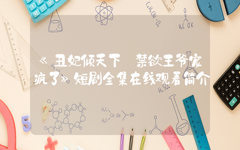 《丑妃倾天下:禁欲王爷宠疯了》短剧全集在线观看简介插图 《丑妃倾天下:禁欲王爷宠疯了》短剧全集在线观看简介插图