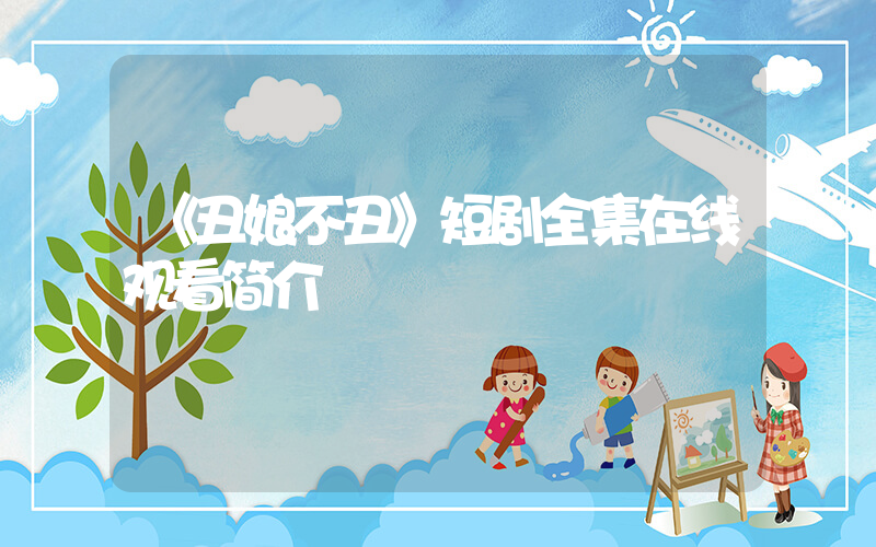 《丑娘不丑》短剧全集在线观看简介插图