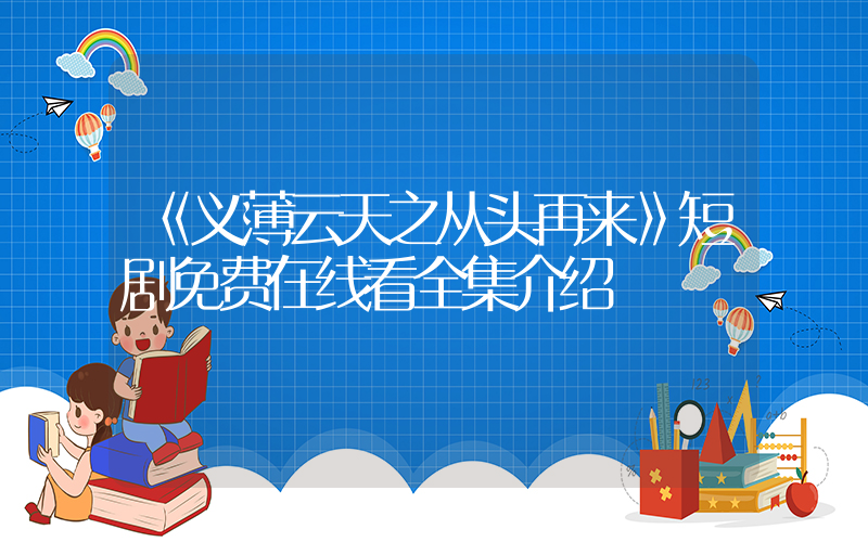 《义薄云天之从头再来》短剧免费在线看全集介绍插图