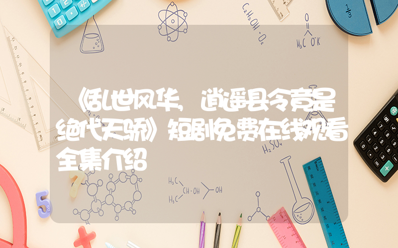 《乱世风华,逍遥县令竟是绝代天骄》短剧免费在线观看全集介绍插图 《乱世风华,逍遥县令竟是绝代天骄》短剧免费在线观看全集介绍插图