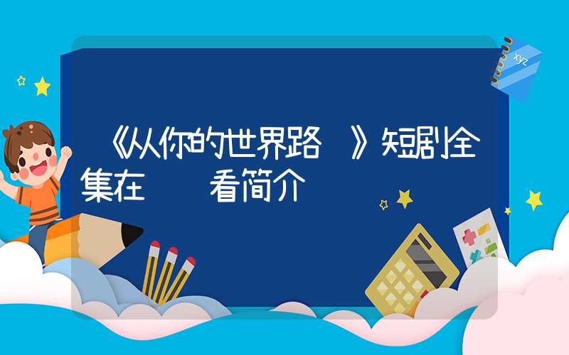 《从你的世界路过》短剧全集在线观看简介插图