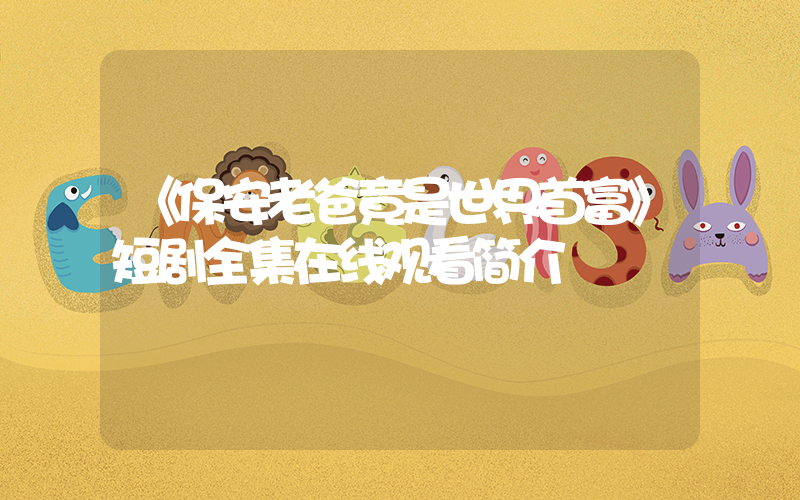 《保安老爸竟是世界首富》短剧全集在线观看简介插图