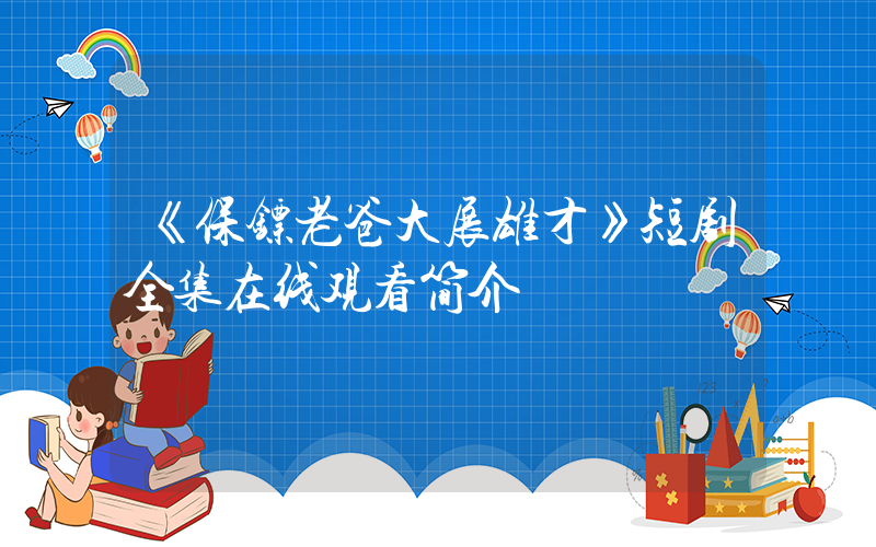 《保镖老爸大展雄才》短剧全集在线观看简介插图