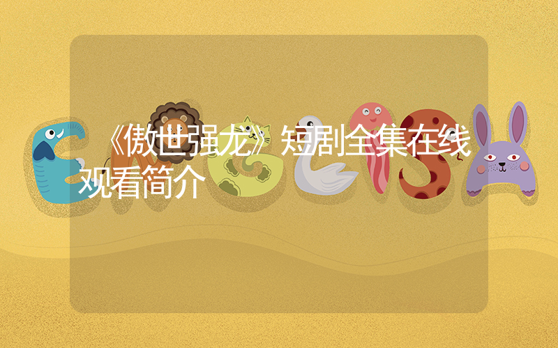 《傲世强龙》短剧全集在线观看简介插图