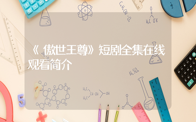 《傲世王尊》短剧全集在线观看简介插图