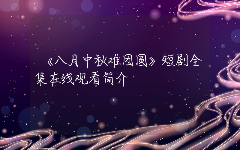 《八月中秋难团圆》短剧全集在线观看简介插图