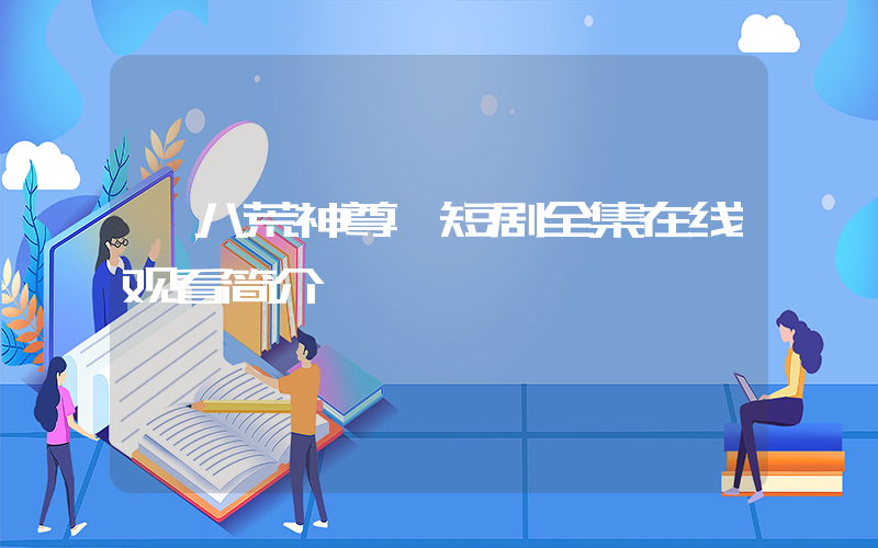 《八荒神尊》短剧全集在线观看简介插图