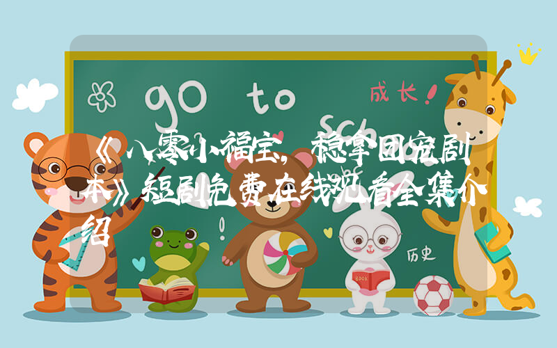 《八零小福宝,稳拿团宠剧本》短剧免费在线观看全集介绍插图 《八零小福宝,稳拿团宠剧本》短剧免费在线观看全集介绍插图