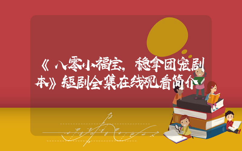 《八零小福宝，稳拿团宠剧本》短剧全集在线观看简介插图