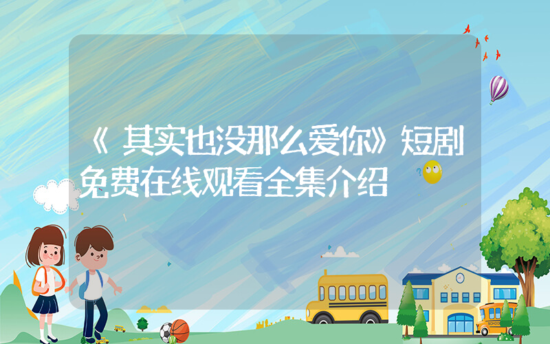 《其实也没那么爱你》短剧免费在线观看全集介绍插图