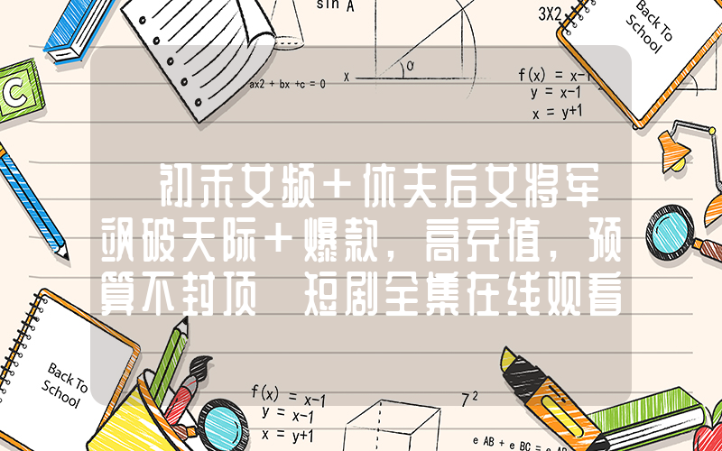 《初禾女频+休夫后女将军飒破天际+爆款,高充值,预算不封顶》短剧全集在线观看简介插图 《初禾女频+休夫后女将军飒破天际+爆款,高充值,预算不封顶》短剧全集在线观看简介插图