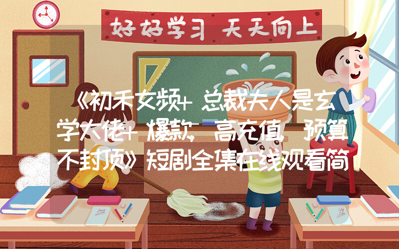 《初禾女频+总裁夫人是玄学大佬+爆款,高充值,预算不封顶》短剧全集在线观看简介插图 《初禾女频+总裁夫人是玄学大佬+爆款,高充值,预算不封顶》短剧全集在线观看简介插图