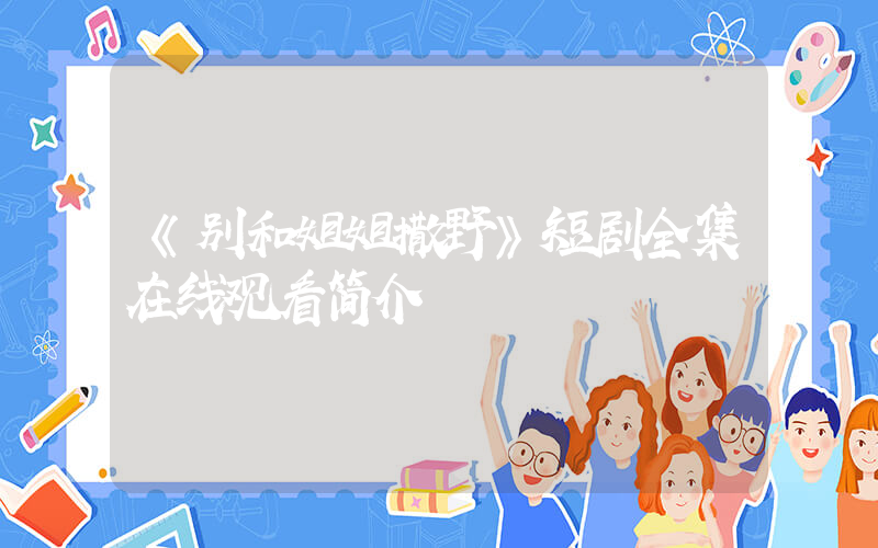 《别和姐姐撒野》短剧全集在线观看简介插图