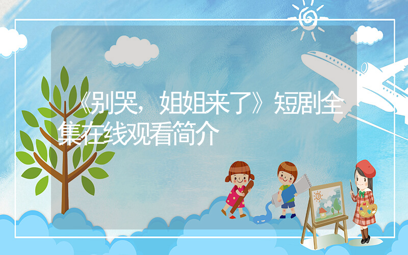 《别哭，姐姐来了》短剧全集在线观看简介插图