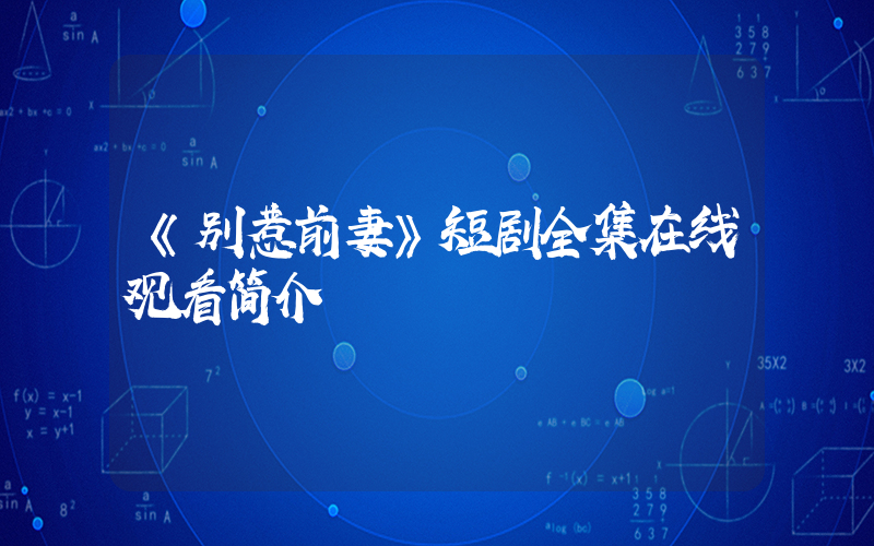 《别惹前妻》短剧全集在线观看简介插图