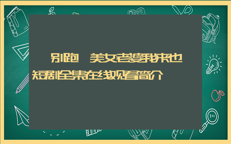 《别跑,美女老婆我来也》短剧全集在线观看简介插图 《别跑,美女老婆我来也》短剧全集在线观看简介插图