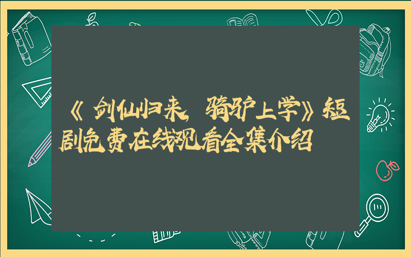 《剑仙归来,骑驴上学》短剧免费在线观看全集介绍插图 《剑仙归来,骑驴上学》短剧免费在线观看全集介绍插图